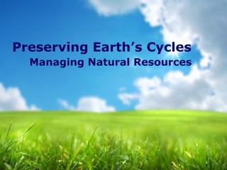 Preserving Earth’s Cycles
Managing Natural Resources
 