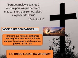 27
É O ÚNICO LUGAR DA VITORIA!!!
VOCE É UM SEMEADOR?
Ninguém que milita se embaraça
com negócios desta vida, a fim de
agradar àquele que o alistou para a
guerra. 2 Tim. 2:4
 