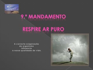 9.º MandamentoRespire Ar Puro A correcta oxigenação do organismo influencia a nossa qualidade de vida.