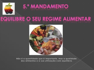 5.º MandamentoEquilibre o Seu regime alimENTARNão é a quantidade que é importante, mas a qualidade dos alimentos e a sua utilização com equilíbrio.