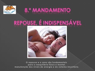 8.º MandamentoRepouse, é indispensávelO repouso e o sono são fundamentais para o reequilíbrio físico e mental,manutenção dos níveis de energia e do sistema imunitário.