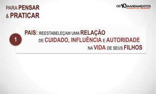 PARA PENSAR
& PRATICAR
PAIS: REESTABELEÇAM UMA RELAÇÃO
DE CUIDADO, INFLUÊNCIA E AUTORIDADE
NA VIDA DE SEUS FILHOS
1
 