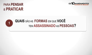 PARA PENSAR
& PRATICAR
QUAIS SÃO AS FORMAS EM QUE VOCÊ
TEM ASSASSINADO AS PESSOAS?
1
 