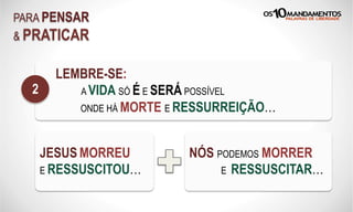 PARA PENSAR
& PRATICAR
LEMBRE-SE:
A VIDA SÓ É E SERÁ POSSÍVEL
ONDE HÁ MORTE E RESSURREIÇÃO…
2
JESUS MORREU
E RESSUSCITOU…
NÓS PODEMOS MORRER
E RESSUSCITAR…
 