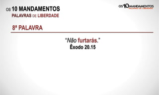 OS 10 MANDAMENTOS
PALAVRAS DE LIBERDADE
8ª PALAVRA
“Não furtarás.”
Êxodo 20.15
 