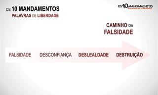 OS 10 MANDAMENTOS
PALAVRAS DE LIBERDADE
FALSIDADE DESCONFIANÇA DESLEALDADE DESTRUIÇÃO
CAMINHO DA
FALSIDADE
 