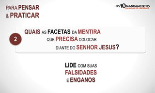 PARA PENSAR
& PRATICAR
QUAIS AS FACETAS DA MENTIRA
QUE PRECISA COLOCAR
DIANTE DO SENHOR JESUS?
2
LIDE COM SUAS
FALSIDADES
E ENGANOS
 