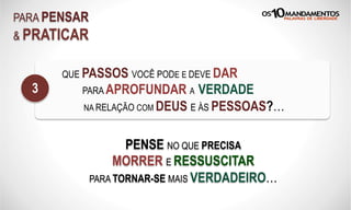 PARA PENSAR
& PRATICAR
QUE PASSOS VOCÊ PODE E DEVE DAR
PARA APROFUNDAR A VERDADE
NA RELAÇÃO COM DEUS E ÀS PESSOAS?…
3
PENSE NO QUE PRECISA
MORRER E RESSUSCITAR
PARA TORNAR-SE MAIS VERDADEIRO…
 