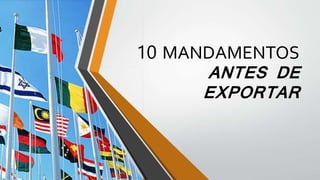 10 MANDAMENTOS
ANTES DE
EXPORTAR
 