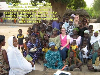 2. PARTILHE SUA VIDA, SUA HISTÓRIA. A PARTILHA GERA CONFIANÇA ENTRE AMBOS. ACREDITE SEMPRE NO AMIGO. NÃO TENHA DÚVIDA DE QUE ESSA É A PRINCIPAL FORMA DE AMADURECER UMA AMIZADE.