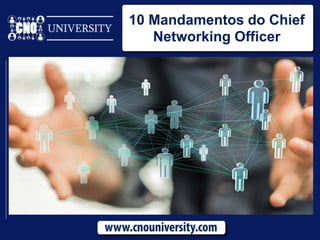 10 Mandamentos do Chief
Networking Officer
 