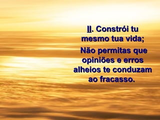 IIII.. Constrói tuConstrói tu
mesmo tua vida;mesmo tua vida;
Não permitas queNão permitas que
opiniões e errosopiniões e erros
alheios te conduzamalheios te conduzam
ao fracasso.ao fracasso.
 