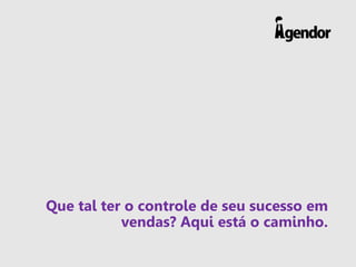 Que tal ter o controle de seu sucesso em
vendas? Aqui está o caminho.
 
