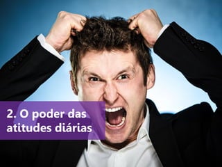 www.agendor.com.br
O poder das atitudes
diárias
2. O poder das
atitudes diárias
 