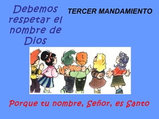 Debemos respetar el nombre de Dios Porque tu nombre, Señor, es Santo TERCER MANDAMIENTO 
