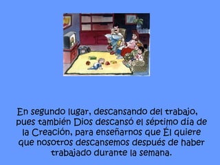 En segundo lugar, descansando del trabajo, pues también Dios descansó el séptimo día de la Creación, para enseñarnos que Él quiere que nosotros descansemos después de haber trabajado durante la semana. 