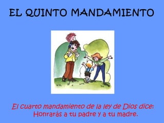 El cuarto mandamiento de la ley de Dios dice: Honrarás a tu padre y a tu madre. EL QUINTO MANDAMIENTO 