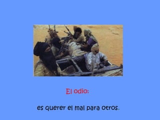 El odio:  es querer el mal para otros . 