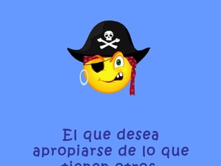 El que desea apropiarse de lo que tienen otros. 
