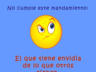 No cumple este mandamiento: El que tiene envidia de lo que otros tienen. 