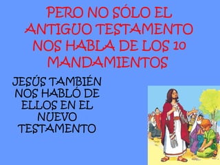 PERO NO SÓLO EL ANTIGUO TESTAMENTO NOS HABLA DE LOS 10 MANDAMIENTOS   JESÚS TAMBIÉN NOS HABLÓ DE ELLOS EN EL NUEVO TESTAMENTO 