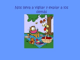 Nos lleva a vigilar y expiar a los demás 