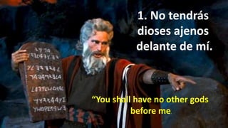 1. No tendrás
dioses ajenos
delante de mí.
“You shall have no other gods
before me.
 