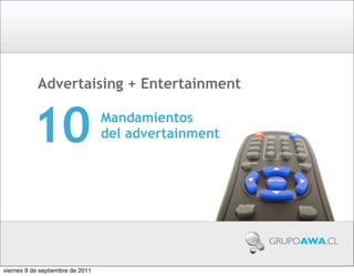 Advertaising + Entertainment


          10                      Mandamientos
                                  del advertainment




                                                      GRUPOAWA.CL


viernes 9 de septiembre de 2011
 