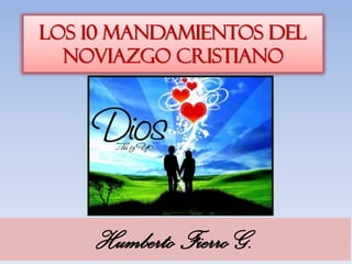 LOS 10 MANDAMIENTOS DEL
NOVIAZGO CRISTIANO
Humberto Fierro G.
 