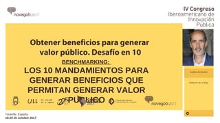 NOMBRE
Obtener beneficios para generar
valor público. Desafío en 10
BENCHMARKING:
LOS 10 MANDAMIENTOS PARA
GENERAR BENEFICIOS QUE
PERMITAN GENERAR VALOR
PUBLICO
Auditor de Gestión
Gobierno de La Rioja
Tenerife, España
18-20 de octubre 2017
 