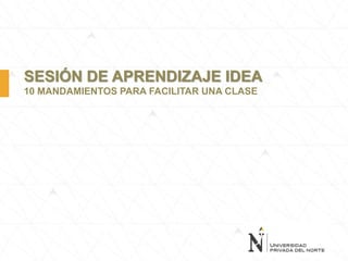 SESIÓN DE APRENDIZAJE IDEA
10 MANDAMIENTOS PARA FACILITAR UNA CLASE
 