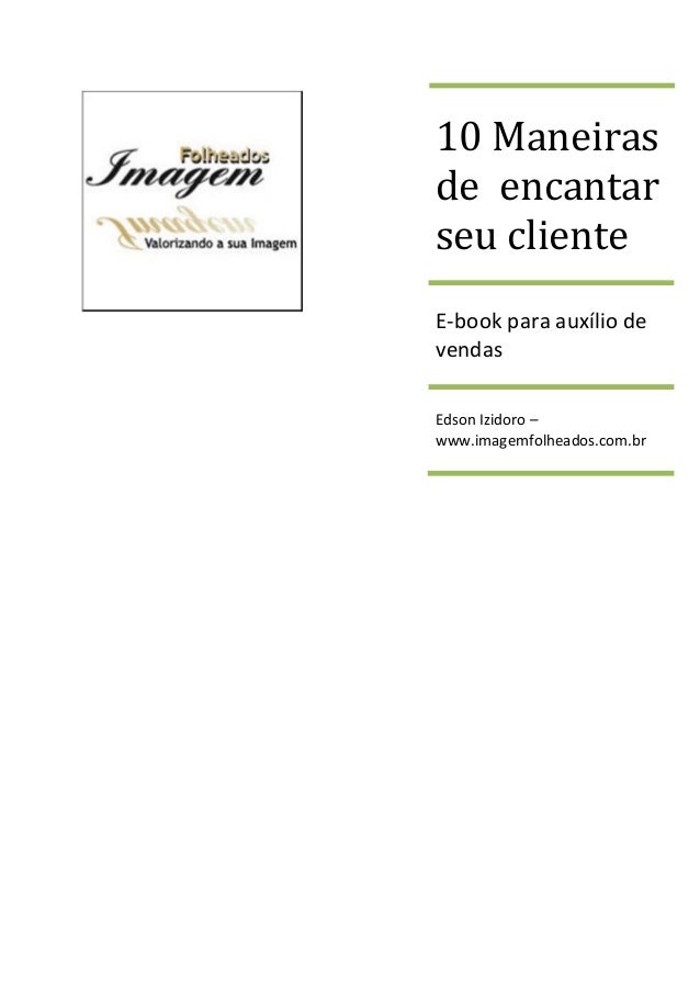 10 Maneiras
de encantar
seu cliente
E-book para auxílio de
vendas
Edson Izidoro –
www.imagemfolheados.com.br
 