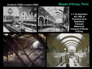 D’estació (1900) a museu (1986)   Musée d’Orsay. París


                                          L’1 de desembre
                                             del 1986, el
                                           President de la
                                             República,
                                              François
                                             Mitterrand,
                                         inaugurà el Musée
                                               d’Orsay
 