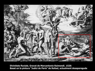 Divinitats fluvials. Gravat de Marcantonio Raimondi. 1520.
Basat en la pintura “Judici de Paris” de Rafael, actualment desapareguda
 