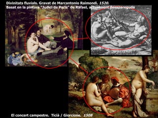 Divinitats fluvials. Gravat de Marcantonio Raimondi. 1520.
Basat en la pintura “Judici de Paris” de Rafael, actualment desapareguda




  El concert campestre. Ticià / Giorcione. 1508
 