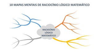 10 MAPAS MENTAIS DE RACIOCÍNIO LÓGICO MATEMÁTICO
RACIOCÍNIO
LÓGICO
MATEMÁTICO
 