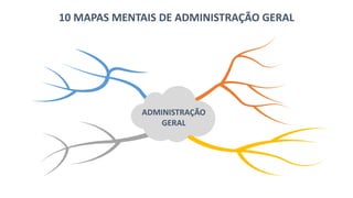 10 MAPAS MENTAIS DE ADMINISTRAÇÃO GERAL
ADMINISTRAÇÃO
GERAL
 