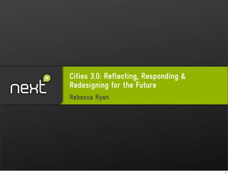 Cities 3.0: Reflecting, Responding &
Redesigning for the Future
Rebecca Ryan




                                       1
 