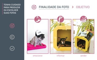 OBJETIVO
TENHA CUIDADO
PARA PRODUZIR
OU ESCOLHER
SUAS FOTOS
FINALIDADE DA FOTO
emocionar informar vender
 