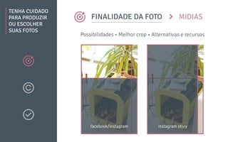 MIDIAS
TENHA CUIDADO
PARA PRODUZIR
OU ESCOLHER
SUAS FOTOS
FINALIDADE DA FOTO
facebook/instagram instagram story
Possibilidades • Melhor crop • Alternativas e recursos
 