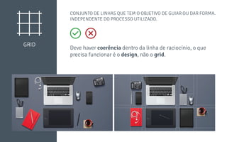 GRID
CONJUNTO DE LINHAS QUE TEM O OBJETIVO DE GUIAR OU DAR FORMA.
INDEPENDENTE DO PROCESSO UTILIZADO.
Deve haver coerência dentro da linha de raciocínio, o que
precisa funcionar é o design, não o grid.
 