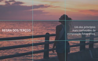 REGRA DOS TERÇOS
Um dos princípios
mais conhecidos da
composição fotográfica.
 