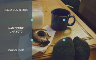REGRA DOS TERÇOS
NÃO DEFINE
UMA FOTO
BOA OU RUIM
 
