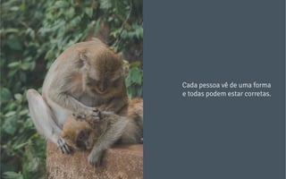 Cada pessoa vê de uma forma
e todas podem estar corretas.
 