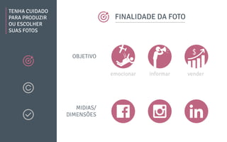 TENHA CUIDADO
PARA PRODUZIR
OU ESCOLHER
SUAS FOTOS
FINALIDADE DA FOTO
OBJETIVO
MIDIAS/
DIMENSÕES
emocionar informar vender
 