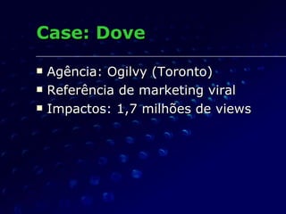 Case: Dove Agência: Ogilvy (Toronto) Referência de marketing viral Impactos: 1,7 milhões de views 