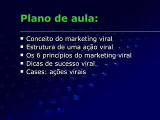 Plano de aula: Conceito do marketing viral Estrutura de uma ação viral Os 6 princípios do marketing viral Dicas de sucesso viral Cases: ações virais 