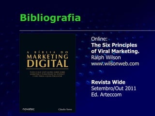 Bibliografia Online: The Six Principles of Viral Marketing. Ralph Wilson www.wilsonweb.com Revista Wide Setembro/Out 2011 Ed. Arteccom 