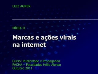 Marcas e ações virais na internet Curso: Publicidade e Propaganda FACHA – Faculdades Hélio Alonso Outubro 2011 LUIZ AGNER MÍDIA II 