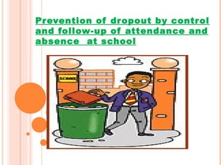 Prevention of dropout by control and follow-up of attendance and absence  at school 